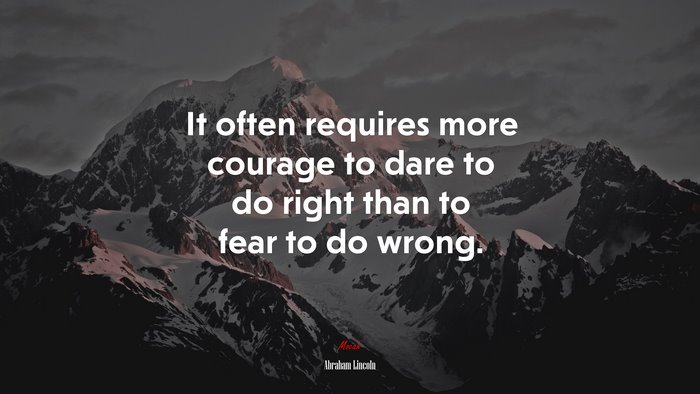 It often requires more courage to dare to do right than to fear to do wrong. | Abraham Lincoln quote