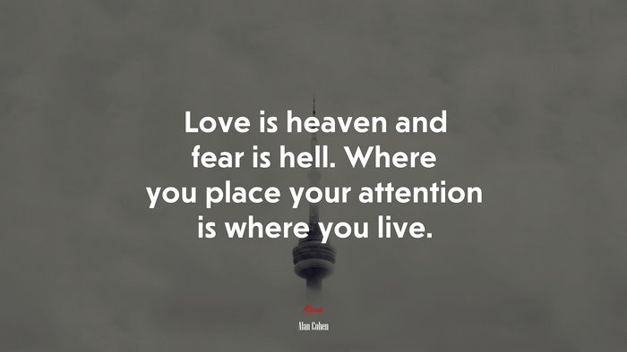 Love is heaven and fear is hell. Where you place your attention is where you live. | Alan Cohen quote