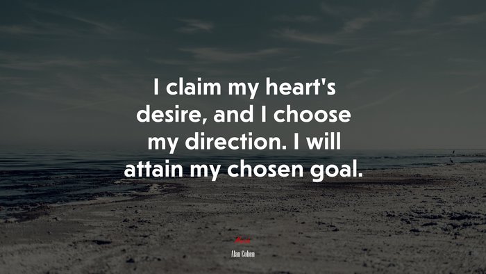 I claim my heart’s desire, and I choose my direction. I will attain my chosen goal. | Alan Cohen quote