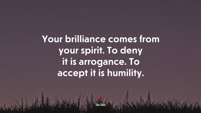 Your brilliance comes from your spirit. To deny it is arrogance. To accept it is humility. | Alan Cohen quote