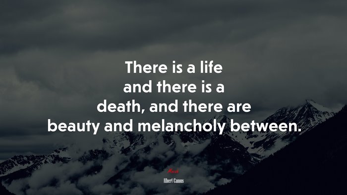 There is a life and there is a death, and there are beauty and melancholy between. | Albert Camus quote