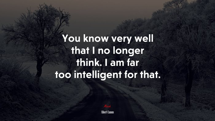 You know very well that I no longer think. I am far too intelligent for that. | Albert Camus quote