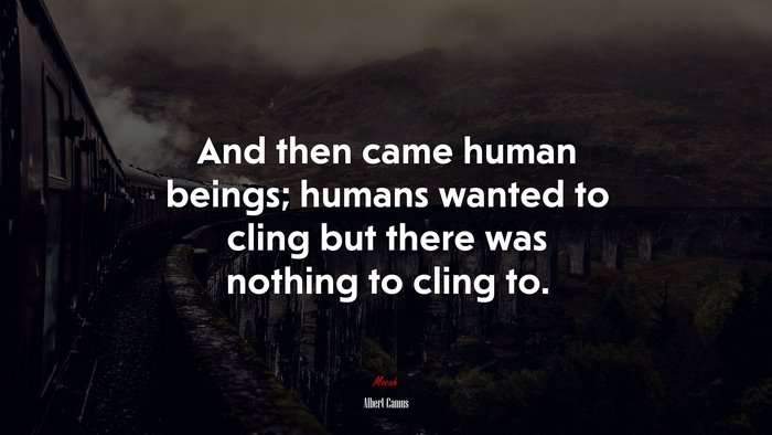 And then came human beings; humans wanted to cling but there was nothing to cling to. | Albert Camus quote