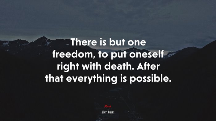 There is but one freedom, to put oneself right with death. After that everything is possible. | Albert Camus quote