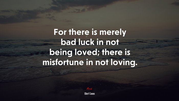 For there is merely bad luck in not being loved; there is misfortune in not loving. | Albert Camus quote