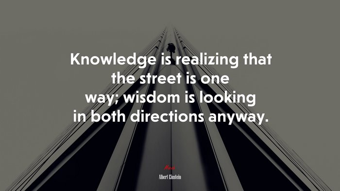 Knowledge is realizing that the street is one way; wisdom is looking in both directions anyway. | Albert Einstein quote