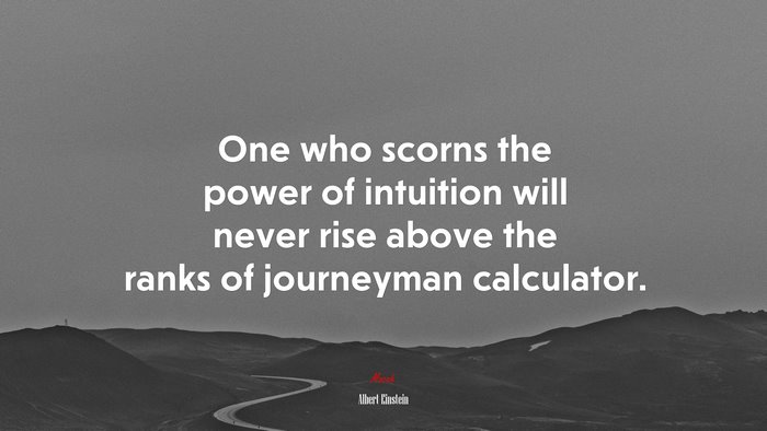 One who scorns the power of intuition will never rise above the ranks of journeyman calculator. | Albert Einstein quote