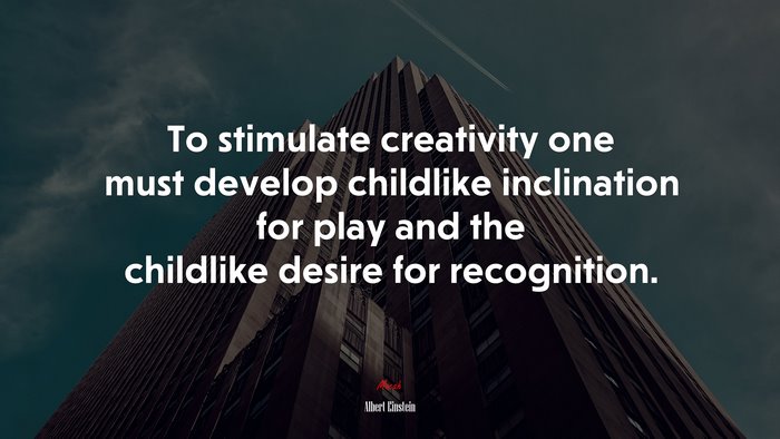 To stimulate creativity one must develop childlike inclination for play and the childlike desire for recognition. | Albert Einstein quote