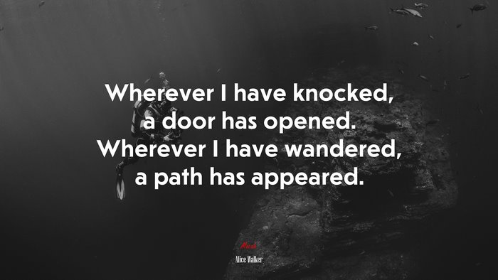 Wherever I have knocked, a door has opened. Wherever I have wandered, a path has appeared. | Alice Walker quote