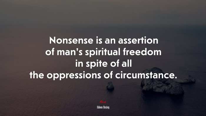 Nonsense is an assertion of man’s spiritual freedom in spite of all the oppressions of circumstance. | Aldous Huxley quote