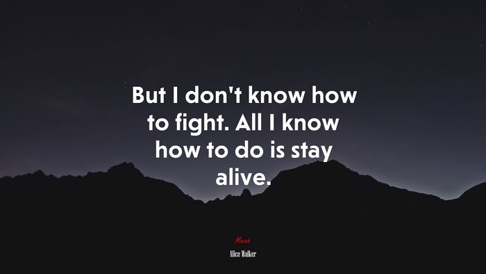 But I don’t know how to fight. All I know how to do is stay alive. | Alice Walker quote