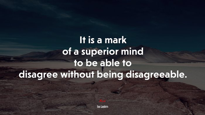 It is a mark of a superior mind to be able to disagree without being disagreeable. | Ann Landers quote