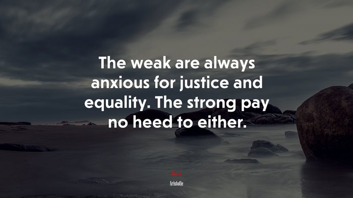 The weak are always anxious for justice and equality. The strong pay no heed to either. | Aristotle quote