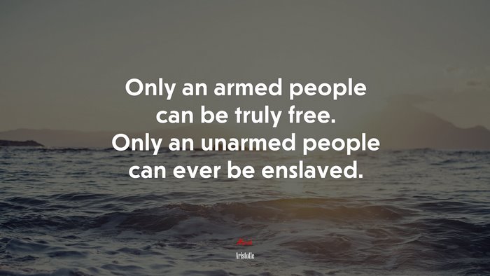 Only an armed people can be truly free. Only an unarmed people can ever be enslaved. | Aristotle quote