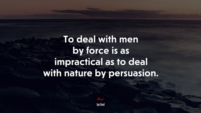 To deal with men by force is as impractical as to deal with nature by persuasion. | Ayn Rand quote