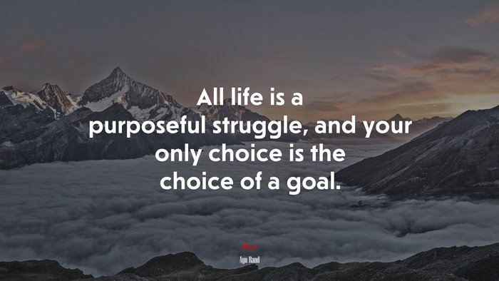 All life is a purposeful struggle, and your only choice is the choice of a goal. | Ayn Rand quote