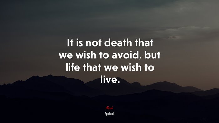 It is not death that we wish to avoid, but life that we wish to live. | Ayn Rand quote