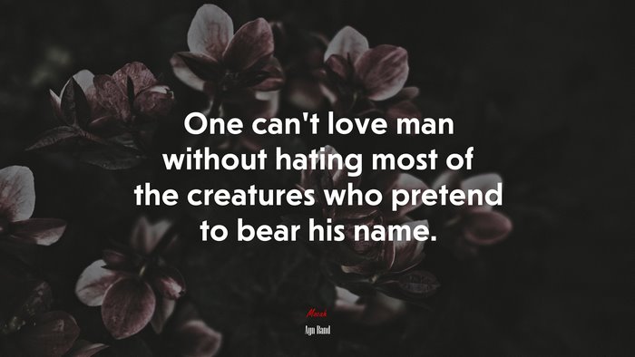 One can’t love man without hating most of the creatures who pretend to bear his name. | Ayn Rand quote