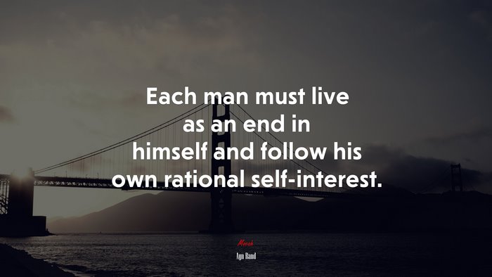 Each man must live as an end in himself and follow his own rational self-interest. | Ayn Rand quote