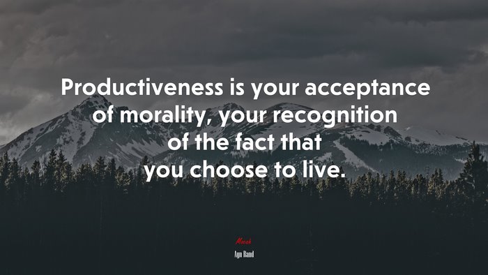 Productiveness is your acceptance of morality, your recognition of the fact that you choose to live. | Ayn Rand quote