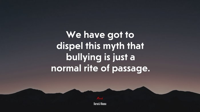We have got to dispel this myth that bullying is just a normal rite of passage. | Barack Obama quote