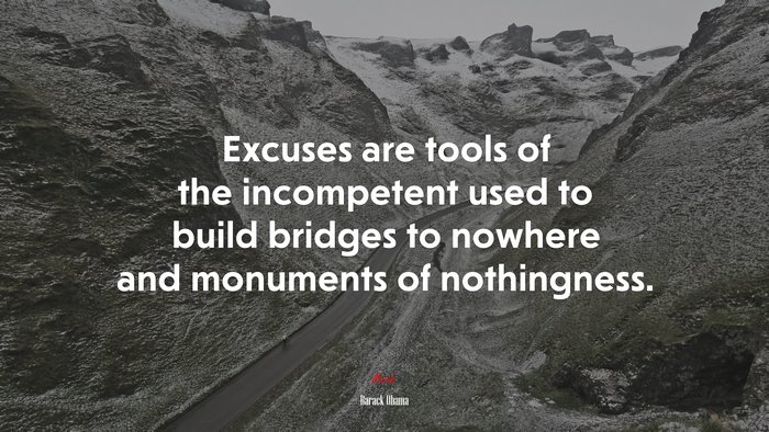 Excuses are tools of the incompetent used to build bridges to nowhere and monuments of nothingness. | Barack Obama quote