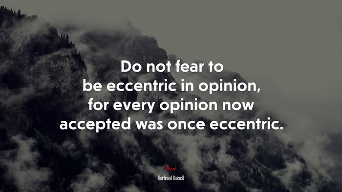 Do not fear to be eccentric in opinion, for every opinion now accepted was once eccentric. | Bertrand Russell quote