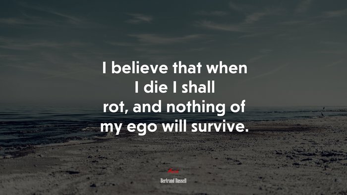 I believe that when I die I shall rot, and nothing of my ego will survive. | Bertrand Russell quote
