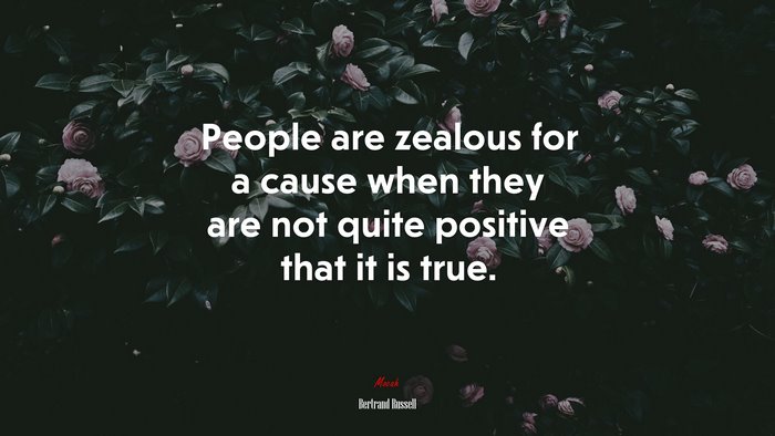 People are zealous for a cause when they are not quite positive that it is true. | Bertrand Russell quote