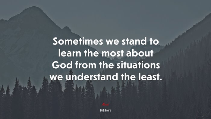 Sometimes we stand to learn the most about God from the situations we understand the least. | Beth Moore quote