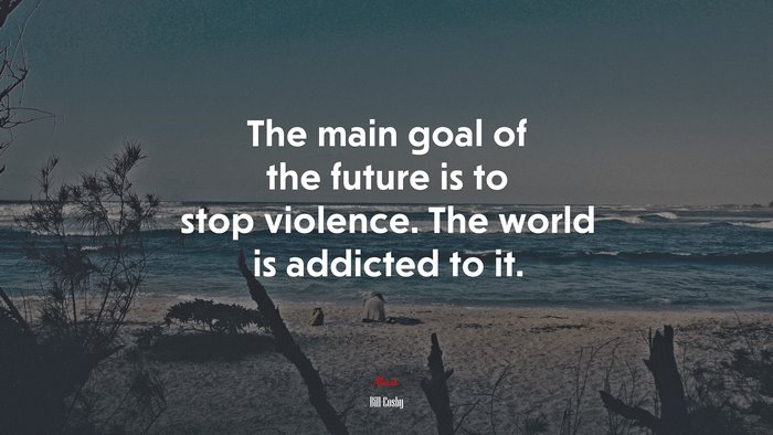 The main goal of the future is to stop violence. The world is addicted to it. | Bill Cosby quote
