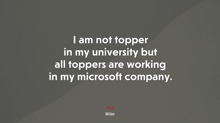 I am not topper in my university but all toppers are working in my microsoft company. | Bill Gates quote