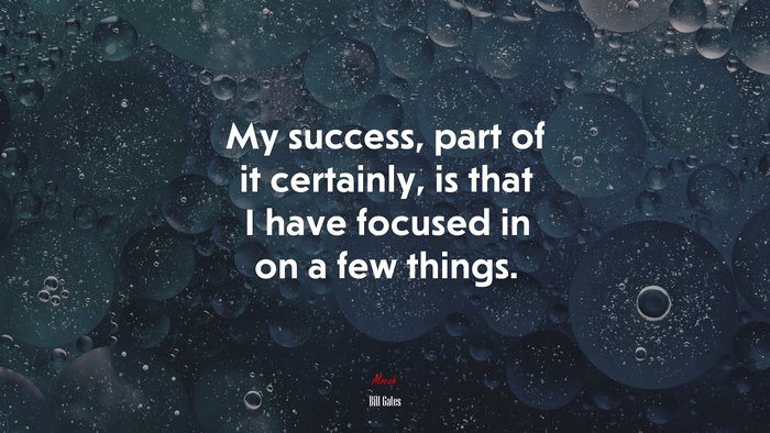 My success, part of it certainly, is that I have focused in on a few things. | Bill Gates quote