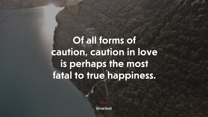 Of all forms of caution, caution in love is perhaps the most fatal to true happiness. | Bertrand Russell quote