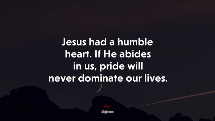 Jesus had a humble heart. If He abides in us, pride will never dominate our lives. | Billy Graham quote