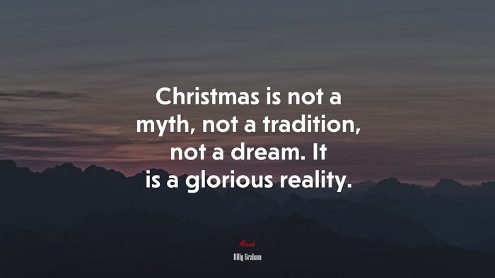 Christmas is not a myth, not a tradition, not a dream. It is a glorious reality. | Billy Graham quote
