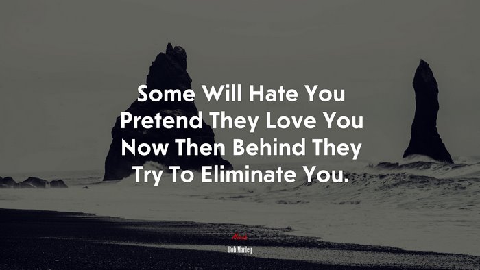 Some Will Hate You Pretend They Love You Now Then Behind They Try To Eliminate You. | Bob Marley quote