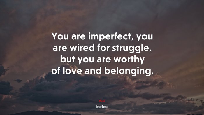 You are imperfect, you are wired for struggle, but you are worthy of love and belonging. | Brené Brown quote