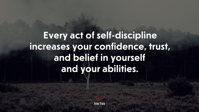 Every act of self-discipline increases your confidence, trust, and belief in yourself and your abilities. | Brian Tracy quote
