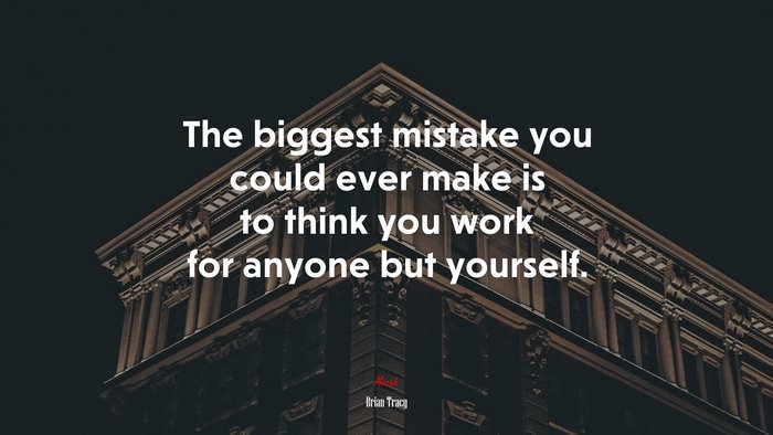 The biggest mistake you could ever make is to think you work for anyone but yourself. | Brian Tracy quote