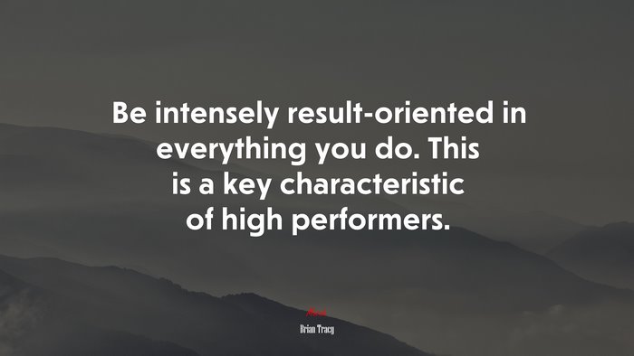 Be intensely result-oriented in everything you do. This is a key characteristic of high performers. | Brian Tracy quote