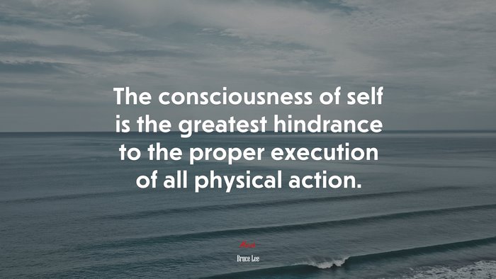 The consciousness of self is the greatest hindrance to the proper execution of all physical action. | Bruce Lee quote