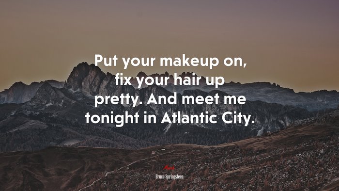 Put your makeup on, fix your hair up pretty. And meet me tonight in Atlantic City. | Bruce Springsteen quote