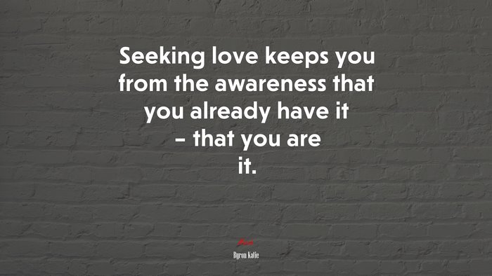 Seeking love keeps you from the awareness that you already have it – that you are it. | Byron Katie quote