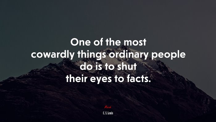 One of the most cowardly things ordinary people do is to shut their eyes to facts. | C. S. Lewis quote
