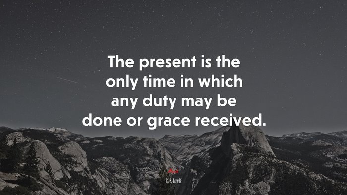 The present is the only time in which any duty may be done or grace received. | C. S. Lewis quote