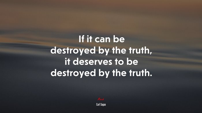 If it can be destroyed by the truth, it deserves to be destroyed by the truth. | Carl Sagan quote