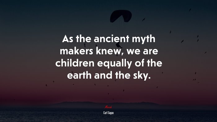 As the ancient myth makers knew, we are children equally of the earth and the sky. | Carl Sagan quote
