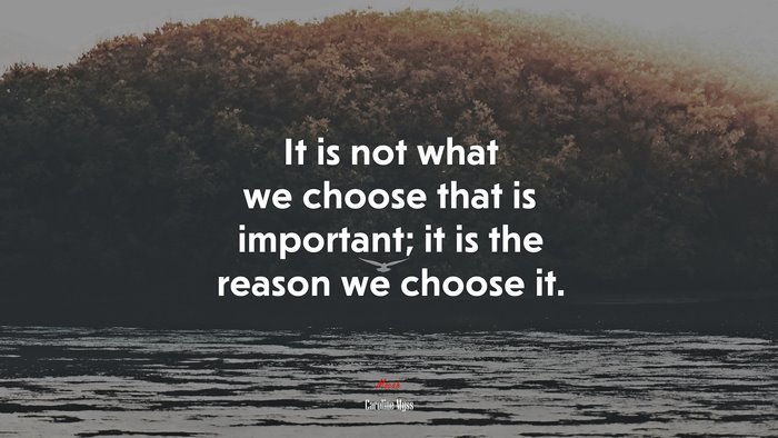 It is not what we choose that is important; it is the reason we choose it. | Caroline Myss quote