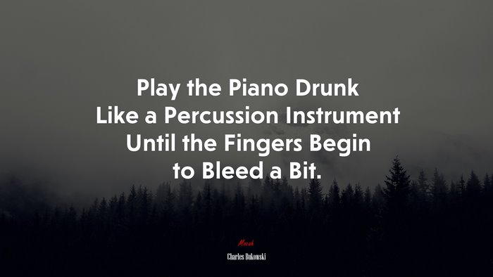 Play the Piano Drunk Like a Percussion Instrument Until the Fingers Begin to Bleed a Bit. | Charles Bukowski quote